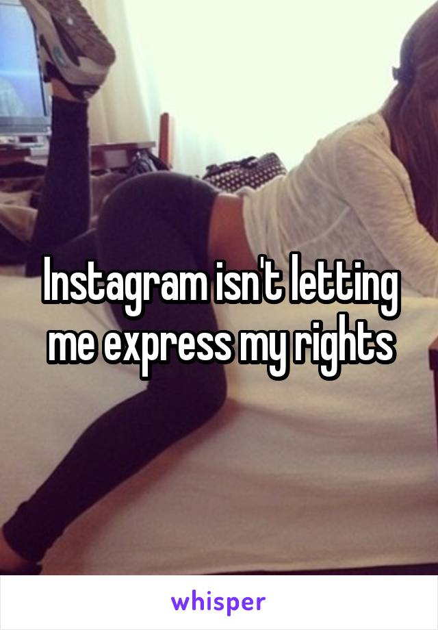 Instagram isn't letting me express my rights