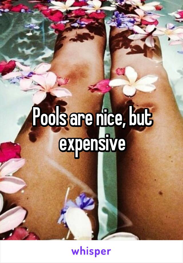 Pools are nice, but expensive