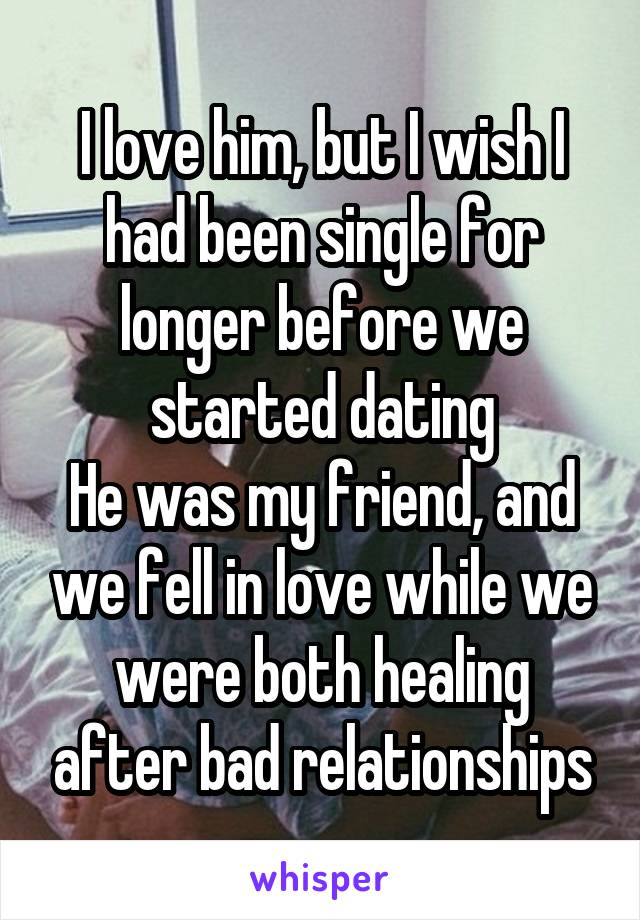 I love him, but I wish I had been single for longer before we started dating
He was my friend, and we fell in love while we were both healing after bad relationships