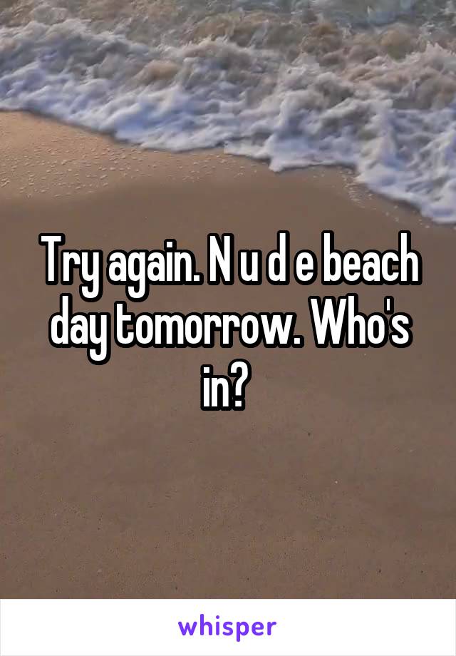 Try again. N u d e beach day tomorrow. Who's in? 