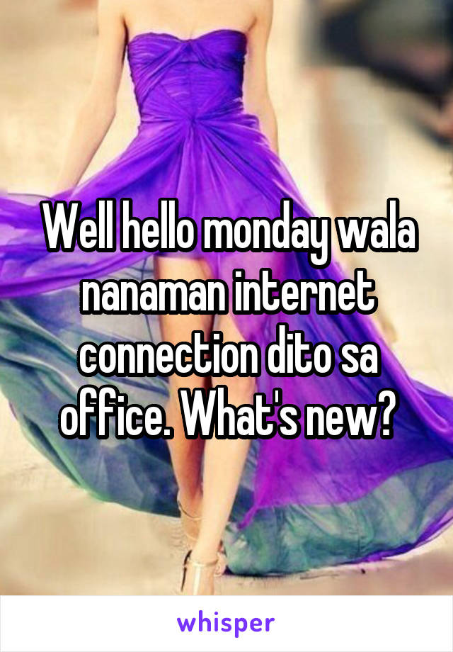 Well hello monday wala nanaman internet connection dito sa office. What's new?