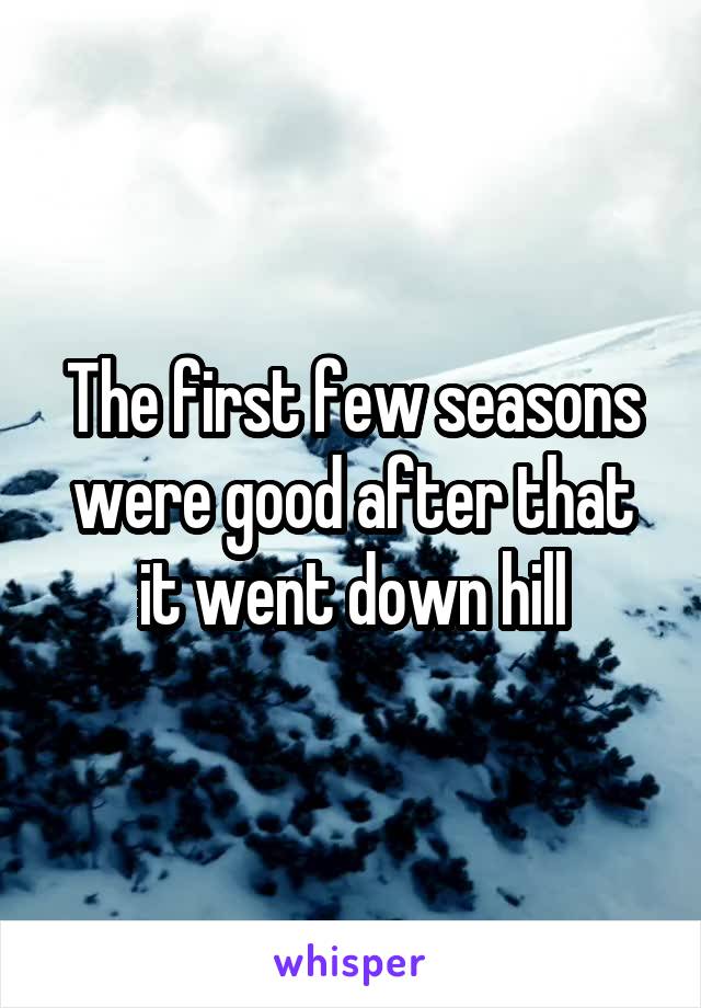 The first few seasons were good after that it went down hill