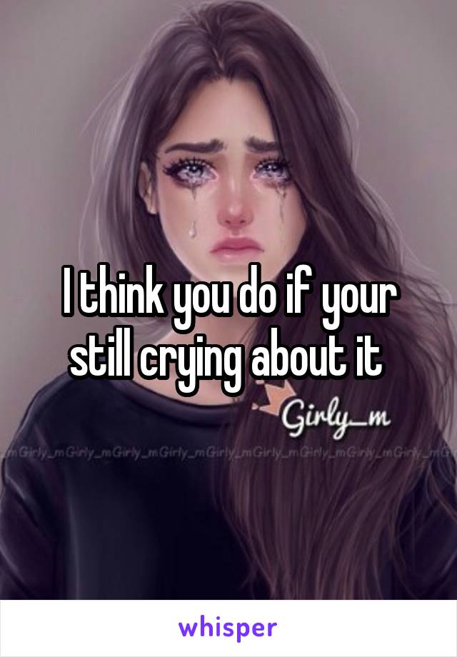 I think you do if your still crying about it 