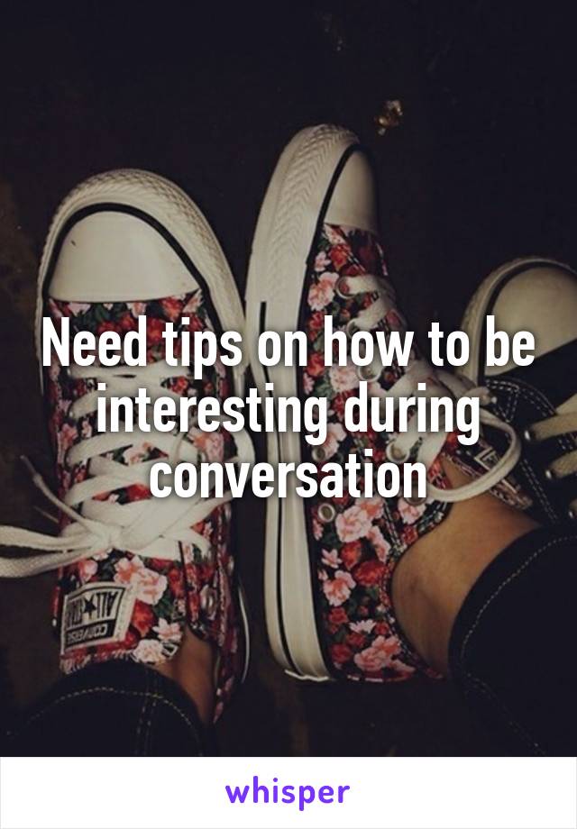 Need tips on how to be interesting during conversation