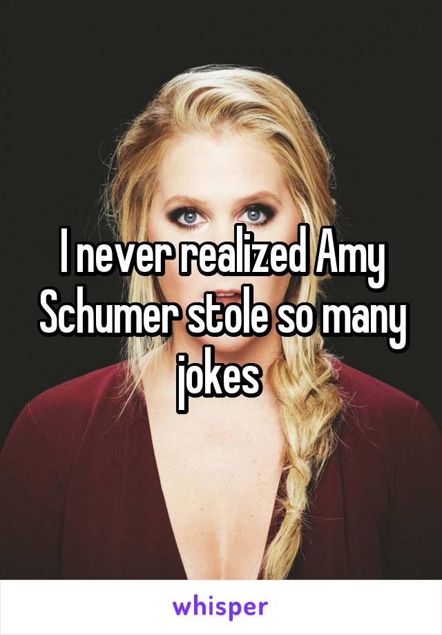 I never realized Amy Schumer stole so many jokes 