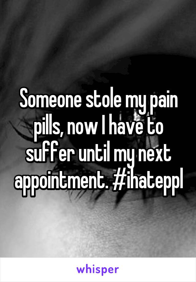 Someone stole my pain pills, now I have to suffer until my next appointment. #ihateppl