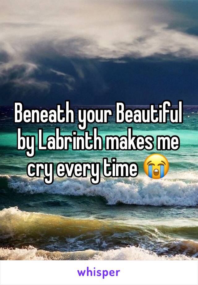 Beneath your Beautiful by Labrinth makes me cry every time 😭