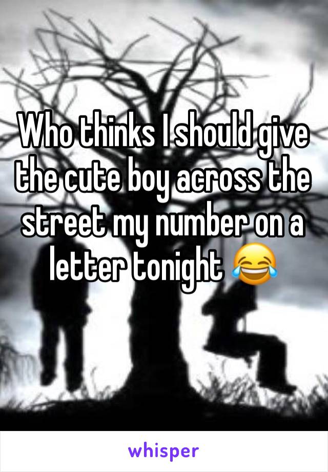 Who thinks I should give the cute boy across the street my number on a letter tonight 😂 