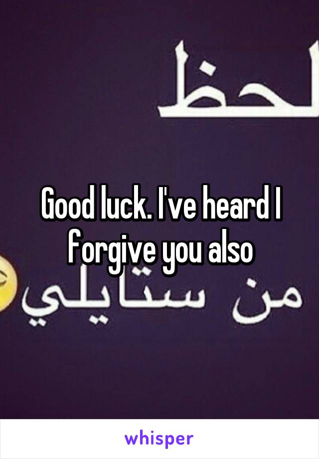 Good luck. I've heard I forgive you also