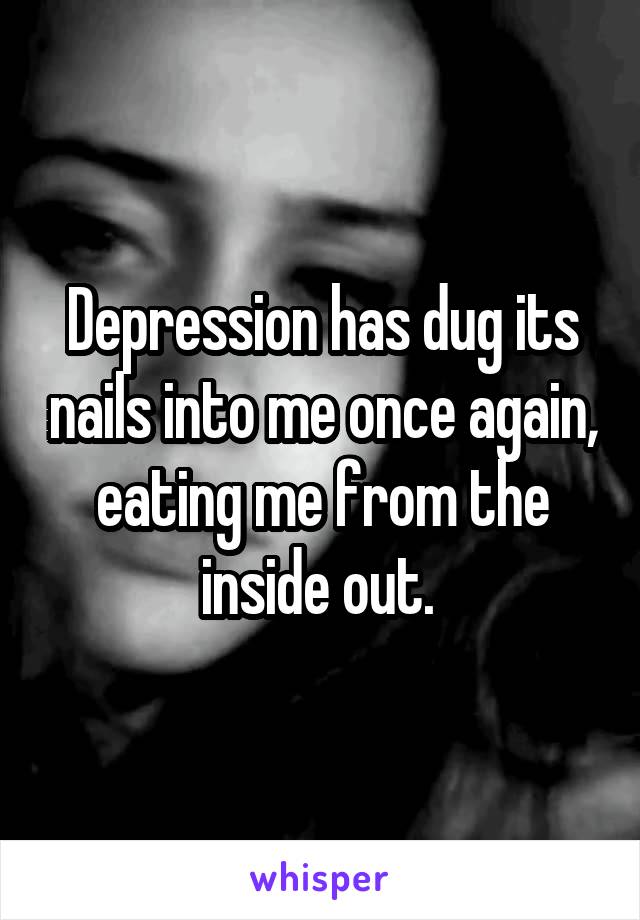 Depression has dug its nails into me once again, eating me from the inside out. 