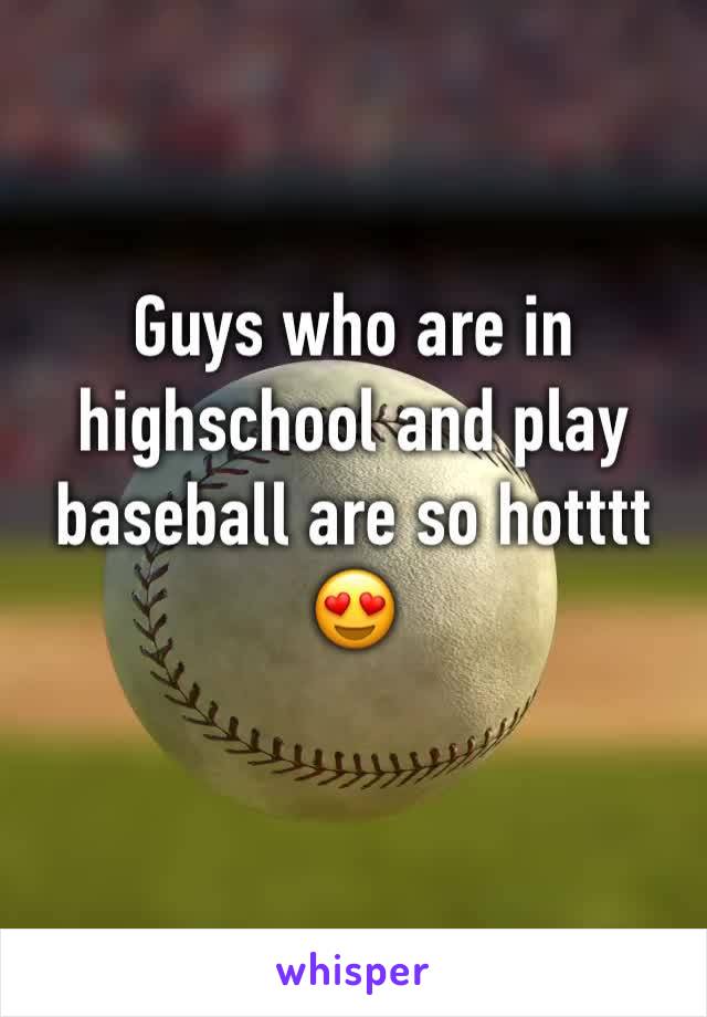 Guys who are in highschool and play baseball are so hotttt 😍