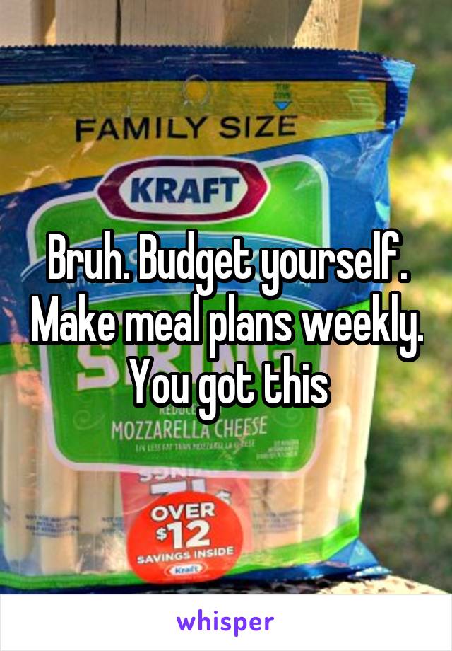 Bruh. Budget yourself. Make meal plans weekly. You got this