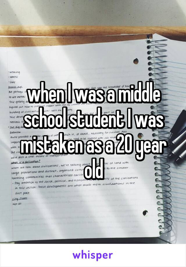 when I was a middle school student I was mistaken as a 20 year old