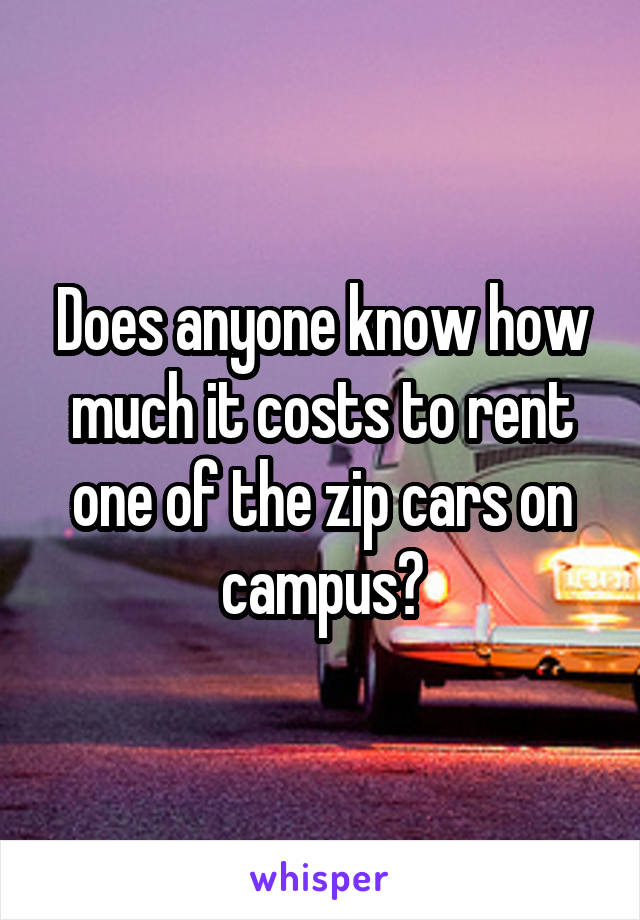 Does anyone know how much it costs to rent one of the zip cars on campus?