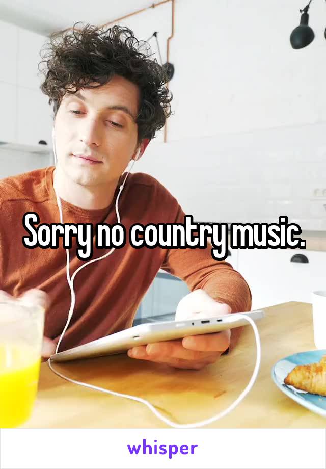 Sorry no country music.