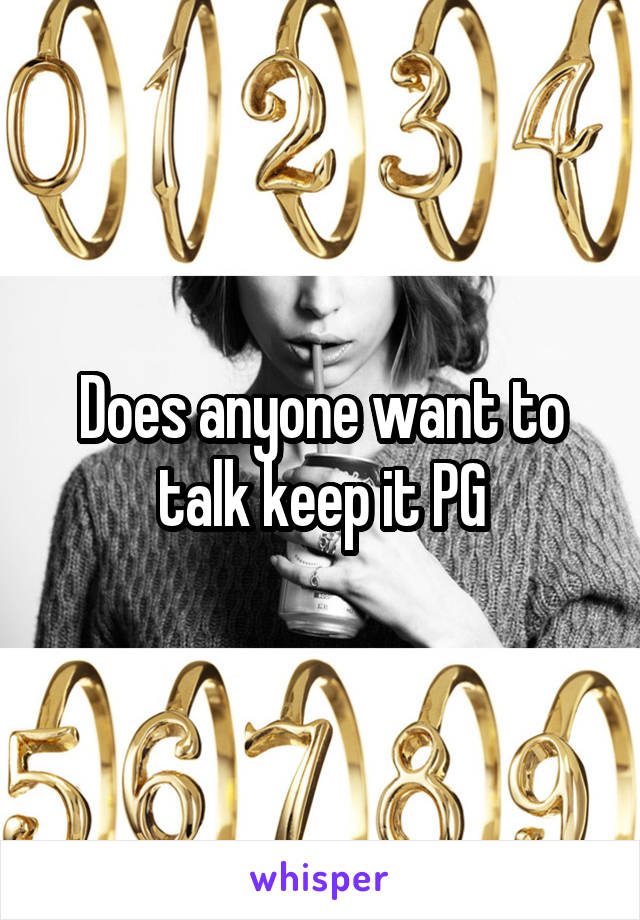 Does anyone want to talk keep it PG