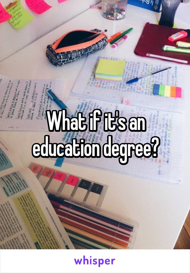 What if it's an education degree?