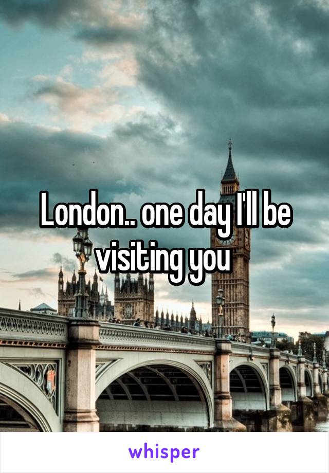 London.. one day I'll be visiting you 