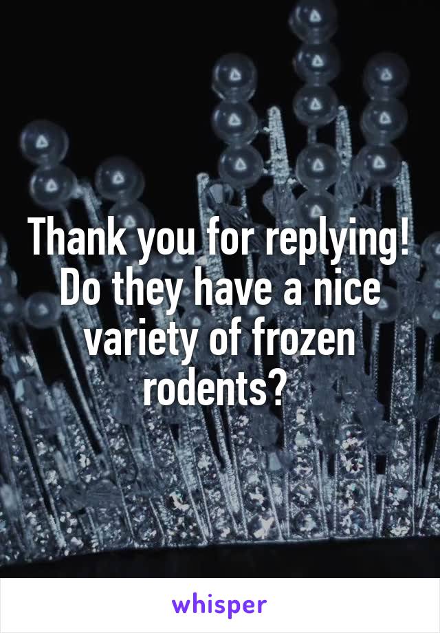 Thank you for replying! Do they have a nice variety of frozen rodents? 