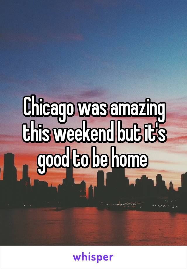 Chicago was amazing this weekend but it's good to be home 