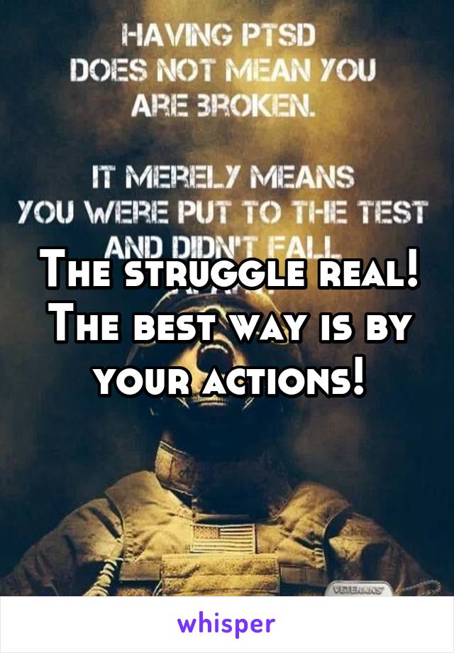 The struggle real! The best way is by your actions!