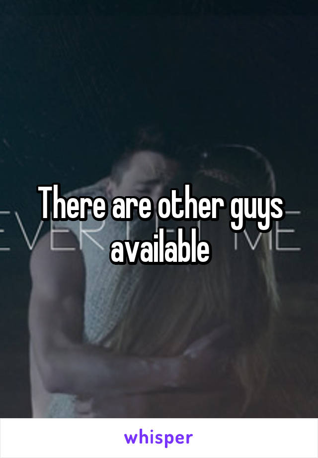 There are other guys available