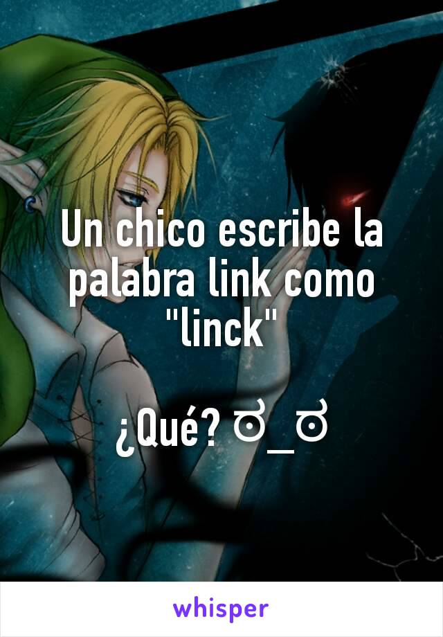 Un chico escribe la palabra link como "linck"

¿Qué? ಠ_ಠ