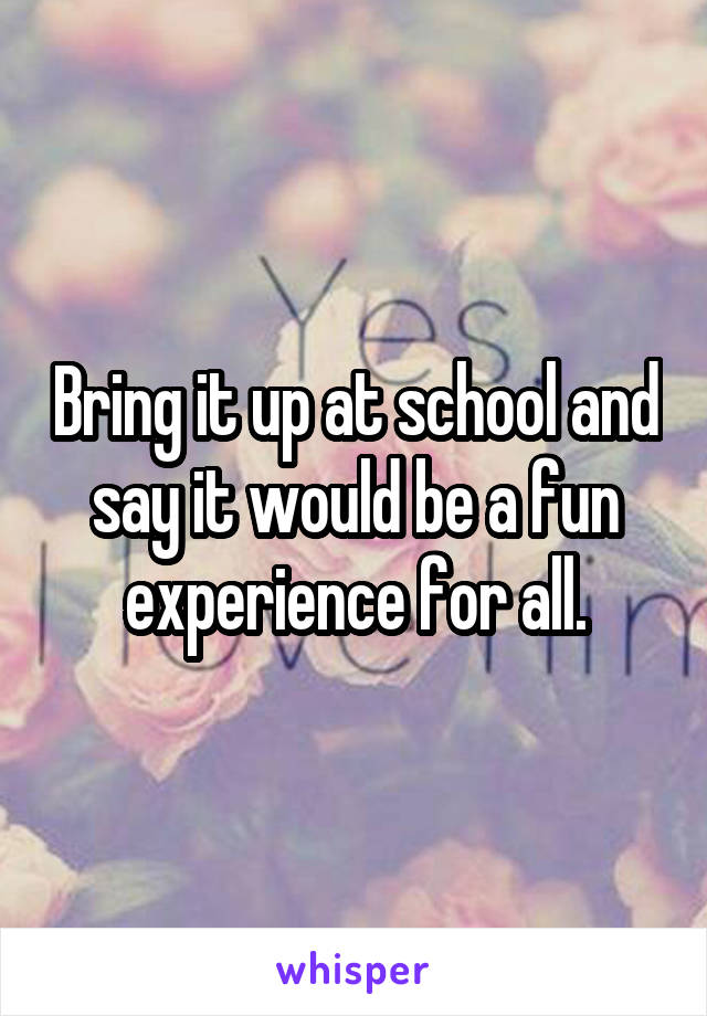 Bring it up at school and say it would be a fun experience for all.