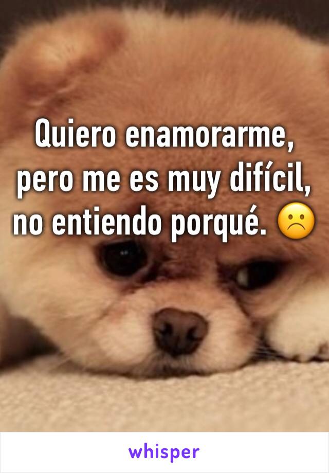 Quiero enamorarme, pero me es muy difícil, no entiendo porqué. ☹️