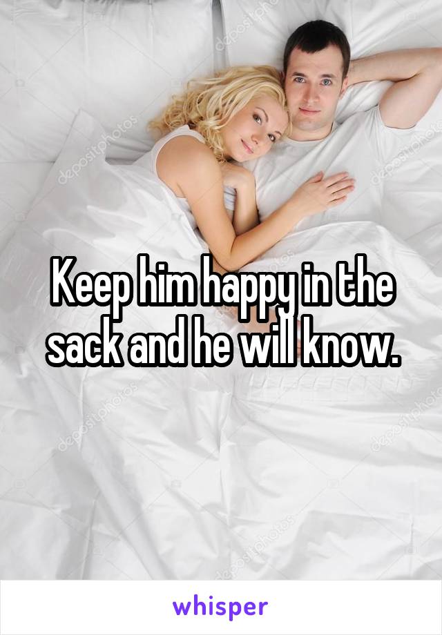 Keep him happy in the sack and he will know.