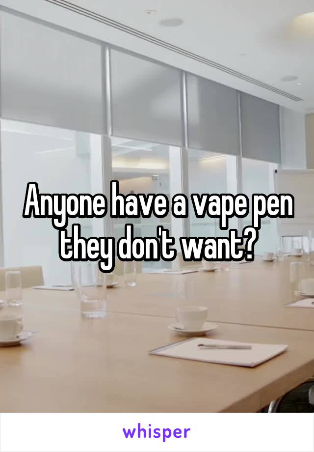 Anyone have a vape pen they don't want?