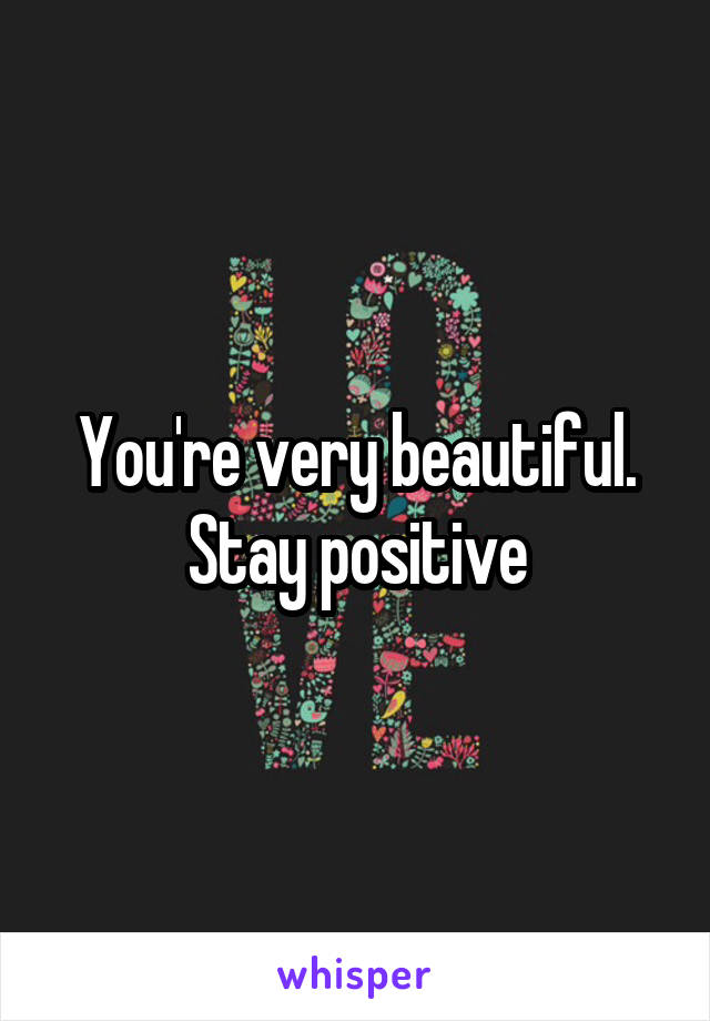 You're very beautiful. Stay positive