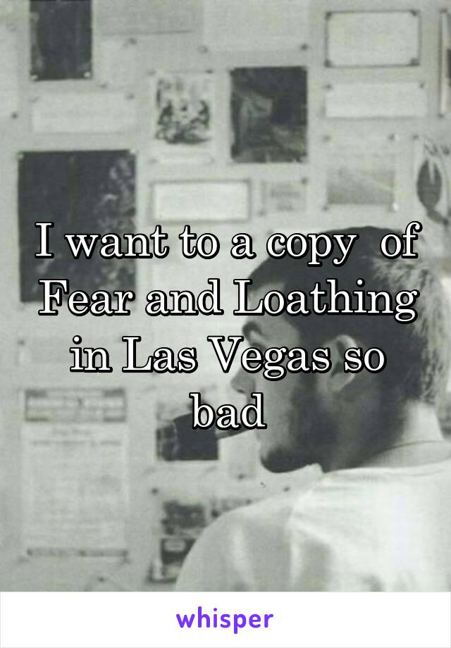 I want to a copy  of Fear and Loathing in Las Vegas so bad