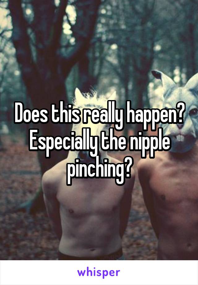 Does this really happen? Especially the nipple pinching?