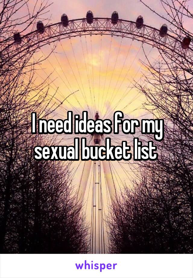 I need ideas for my sexual bucket list 