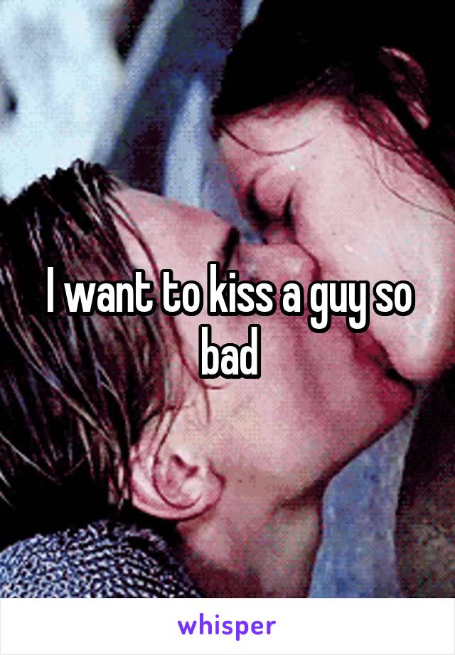 I want to kiss a guy so bad