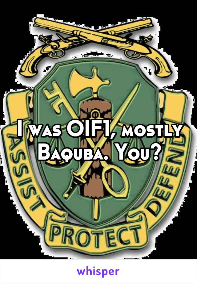 I was OIF1, mostly Baquba. You?