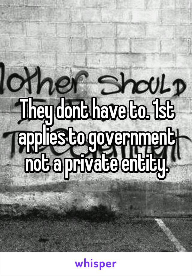 They dont have to. 1st applies to government not a private entity.