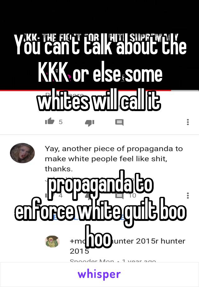 You can't talk about the KKK or else some whites will call it 


propaganda to enforce white guilt boo hoo 