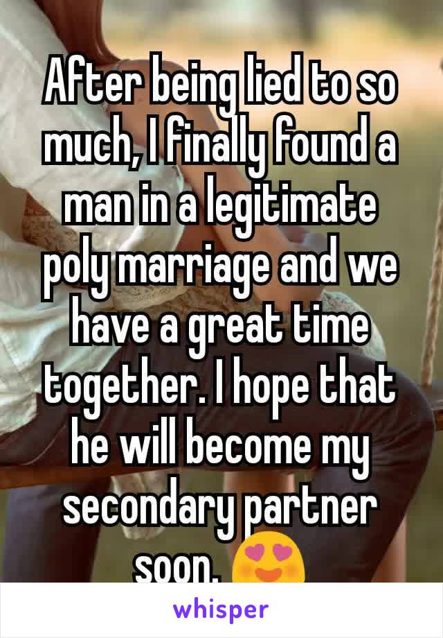 After being lied to so much, I finally found a man in a legitimate poly marriage and we have a great time together. I hope that he will become my secondary partner soon. 😍