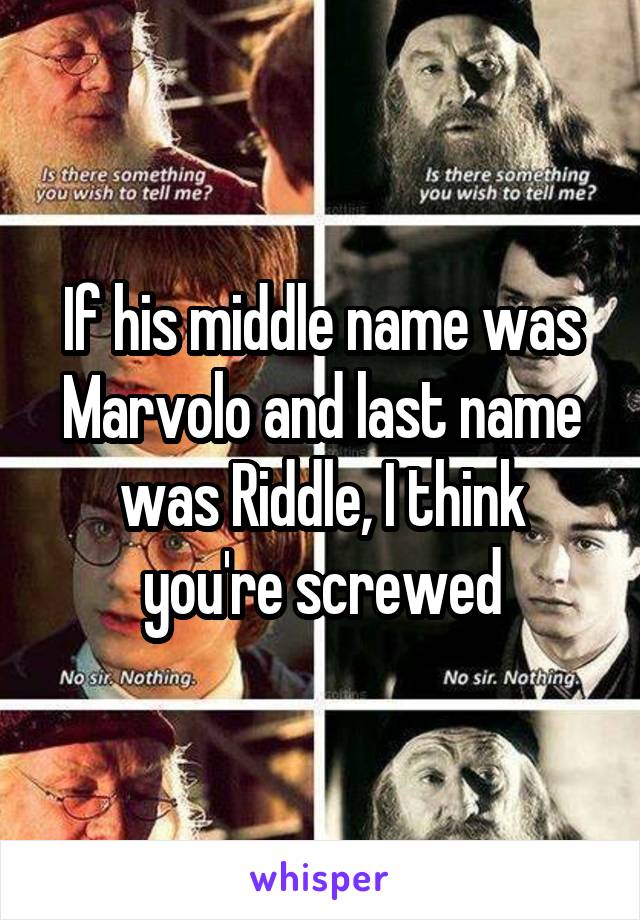 If his middle name was Marvolo and last name was Riddle, I think you're screwed