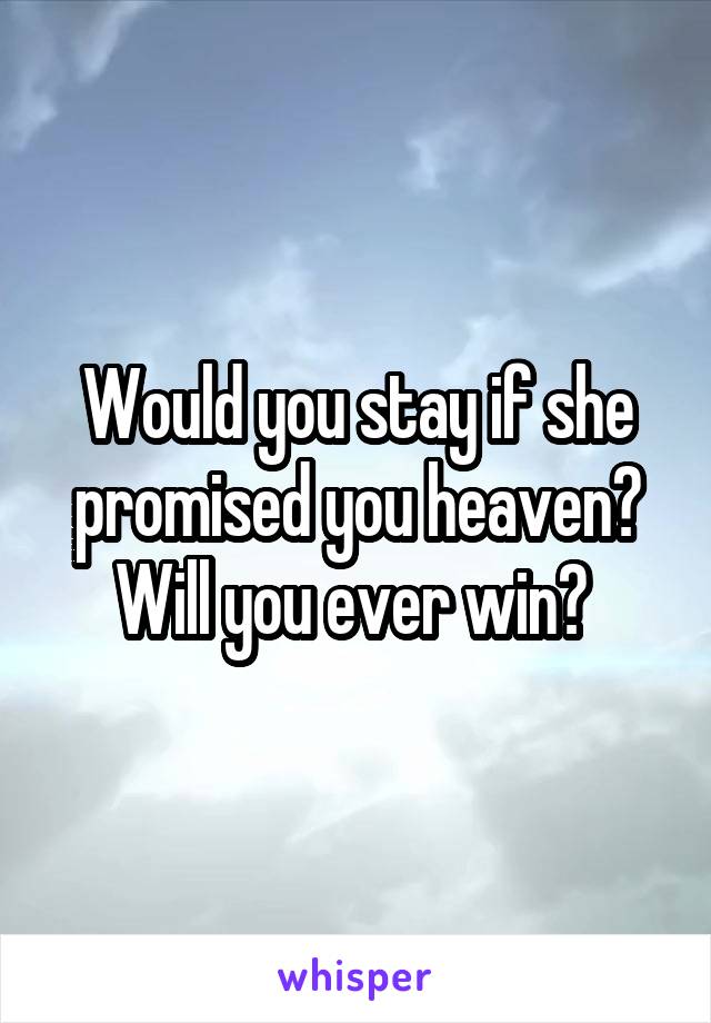 Would you stay if she promised you heaven? Will you ever win? 