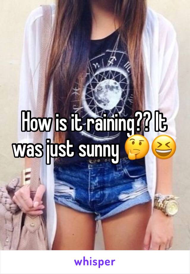 How is it raining?? It was just sunny 🤔😆