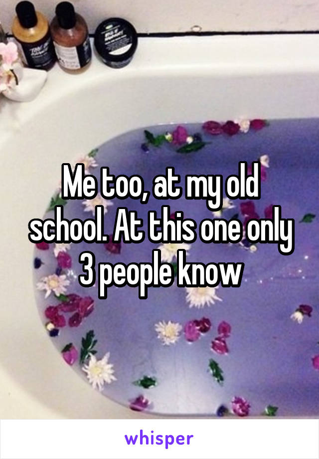 Me too, at my old school. At this one only 3 people know