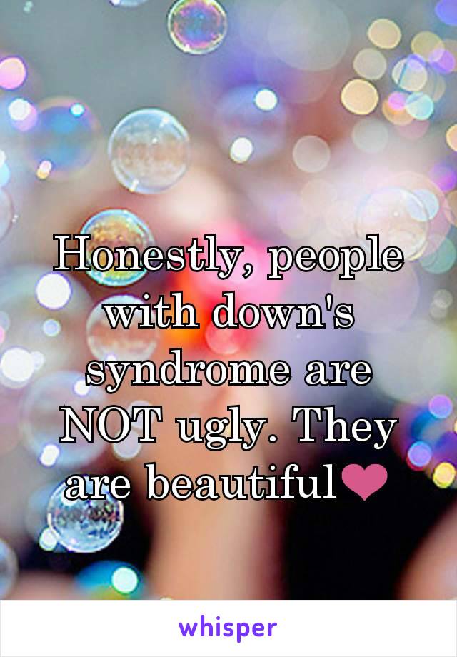 Honestly, people with down's syndrome are NOT ugly. They are beautiful❤