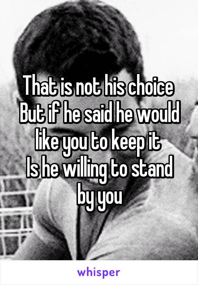 That is not his choice 
But if he said he would like you to keep it 
Is he willing to stand by you