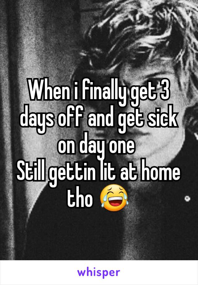 When i finally get 3 days off and get sick on day one 
Still gettin lit at home tho 😂