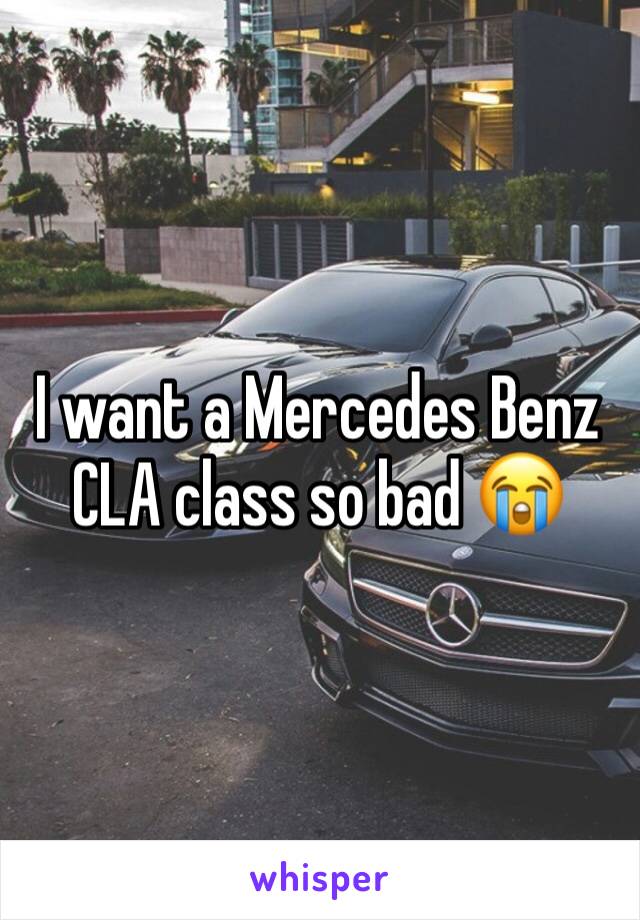 I want a Mercedes Benz CLA class so bad 😭