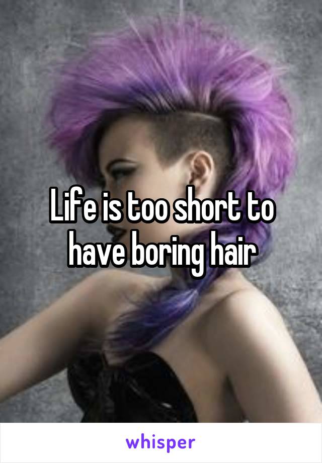 Life is too short to have boring hair