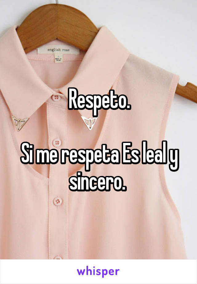 Respeto.

Si me respeta Es leal y sincero. 